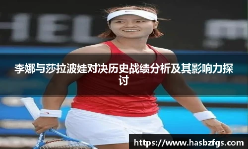 李娜与莎拉波娃对决历史战绩分析及其影响力探讨