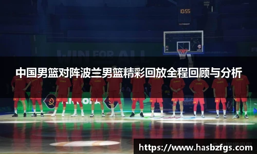 中国男篮对阵波兰男篮精彩回放全程回顾与分析