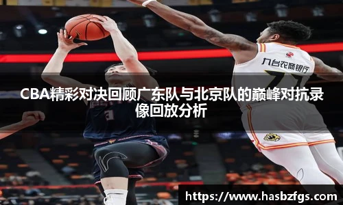 CBA精彩对决回顾广东队与北京队的巅峰对抗录像回放分析